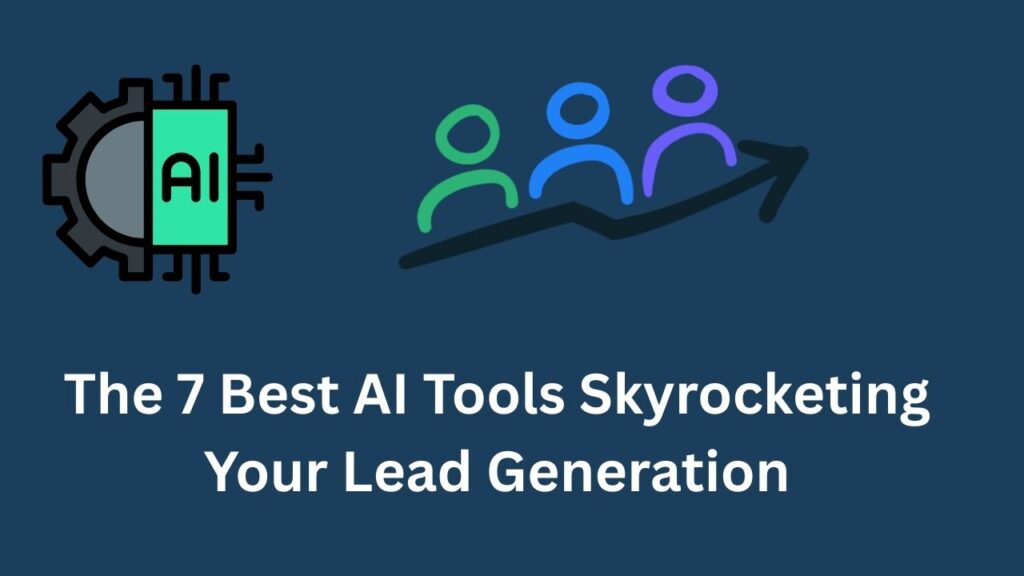7 Best AI Tools Skyrocketing Your Lead Generation